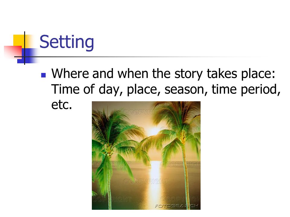 Setting Where and when the story takes place: Time of day, place, season, time period, etc.