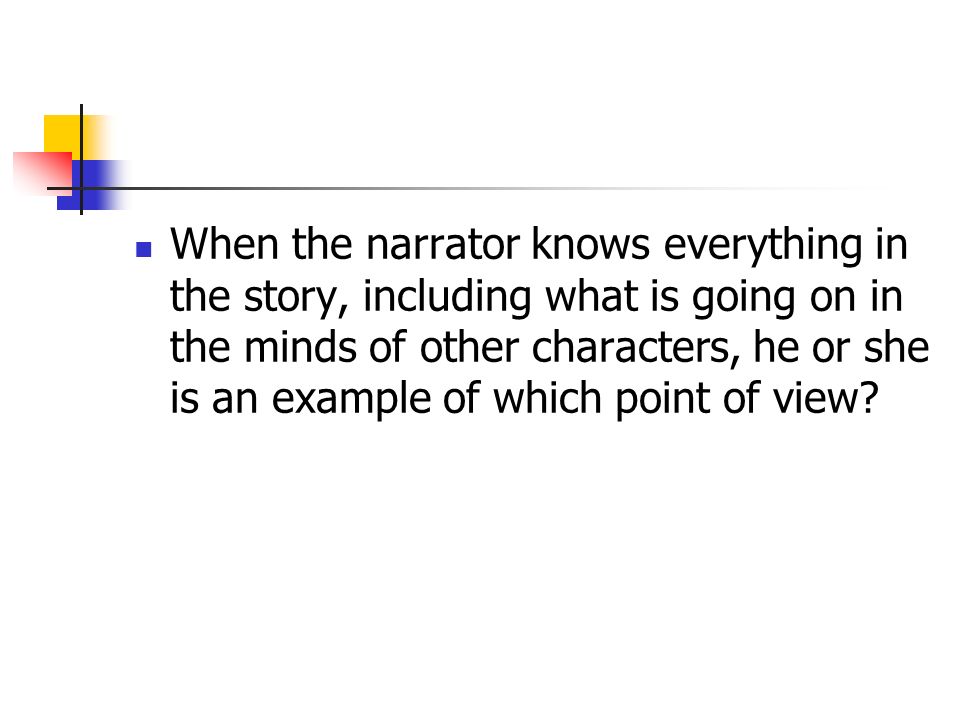When the narrator knows everything in the story, including what is going on in the minds of other characters, he or she is an example of which point of view