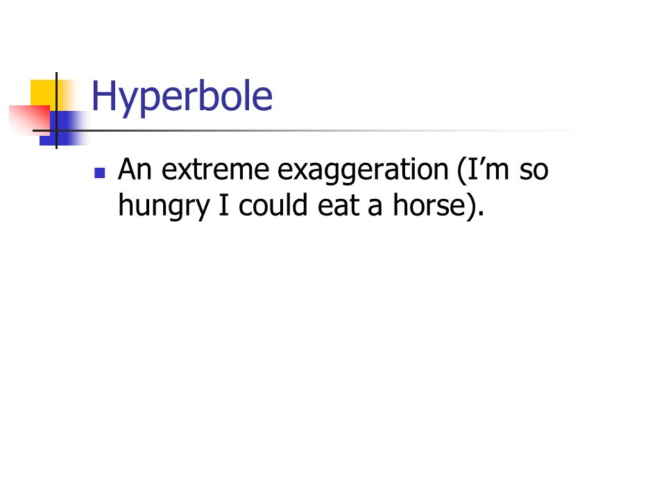 Hyperbole An extreme exaggeration (I’m so hungry I could eat a horse).