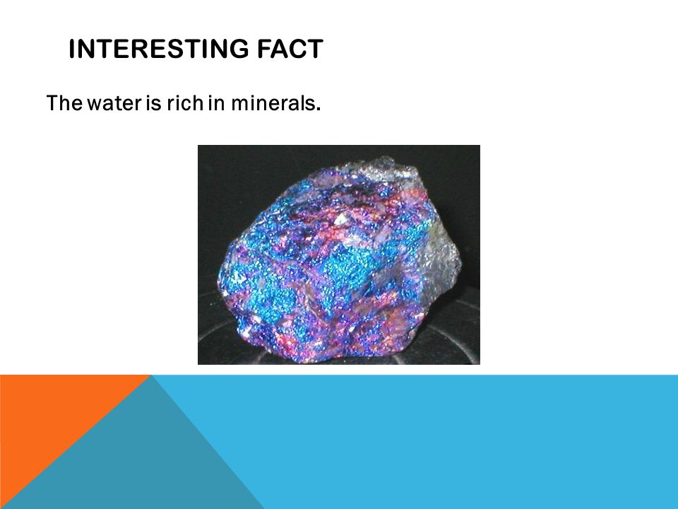 INTERESTING FACT The water is rich in minerals.