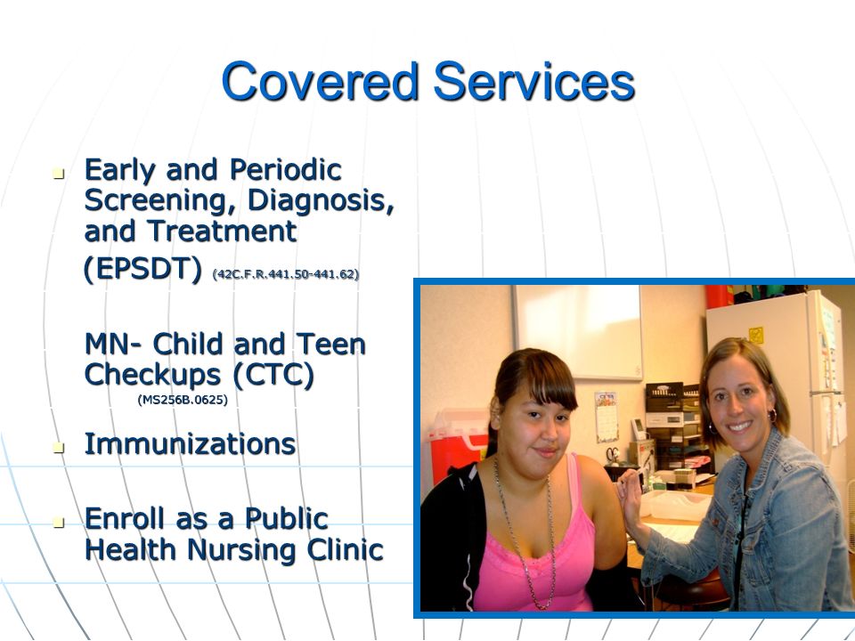 Covered Services Early and Periodic Screening, Diagnosis, and Treatment Early and Periodic Screening, Diagnosis, and Treatment (EPSDT) (42C.F.R ) (EPSDT) (42C.F.R ) MN- Child and Teen Checkups (CTC) (MS256B.0625) Immunizations Immunizations Enroll as a Public Health Nursing Clinic Enroll as a Public Health Nursing Clinic