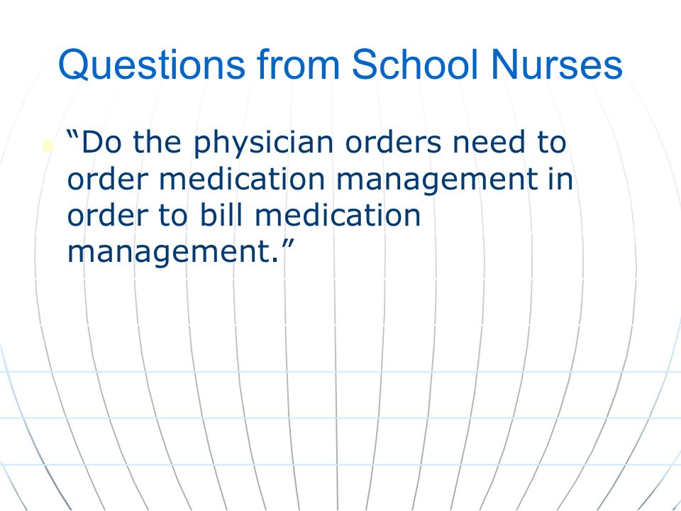 Questions from School Nurses Do the physician orders need to order medication management in order to bill medication management.