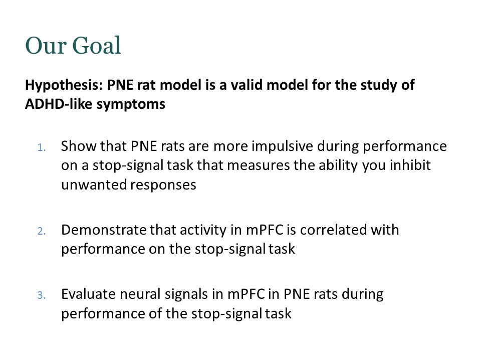 Our Goal Hypothesis: PNE rat model is a valid model for the study of ADHD-like symptoms 1.