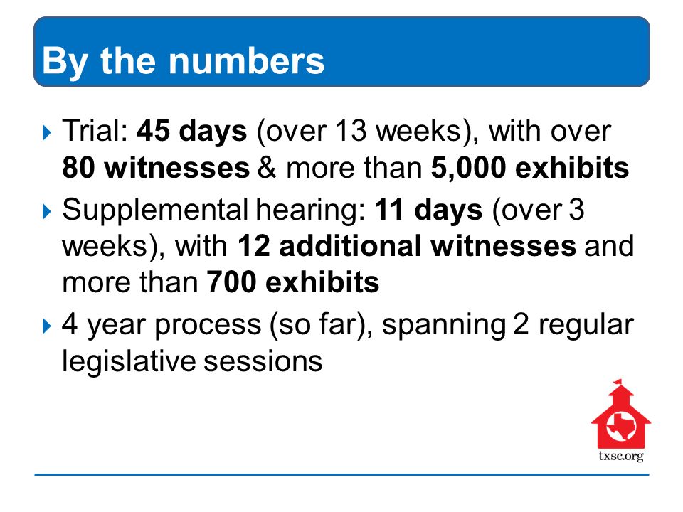 By the numbers  Trial: 45 days (over 13 weeks), with over 80 witnesses & more than 5,000 exhibits  Supplemental hearing: 11 days (over 3 weeks), with 12 additional witnesses and more than 700 exhibits  4 year process (so far), spanning 2 regular legislative sessions