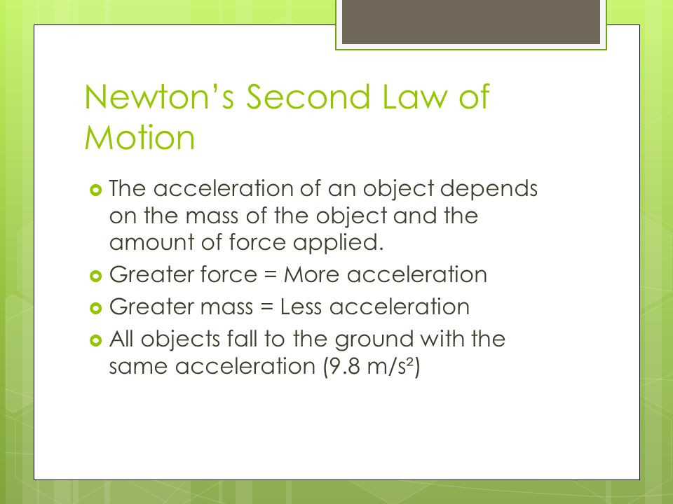 Newton’s Second Law of Motion  The acceleration of an object depends on the mass of the object and the amount of force applied.