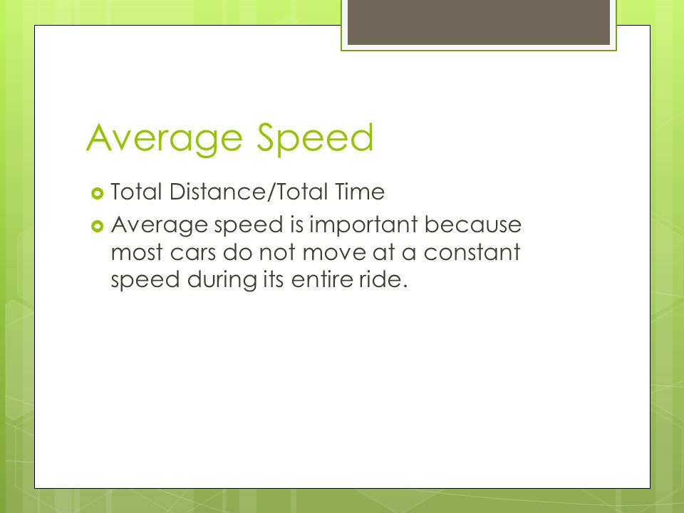 Average Speed  Total Distance/Total Time  Average speed is important because most cars do not move at a constant speed during its entire ride.