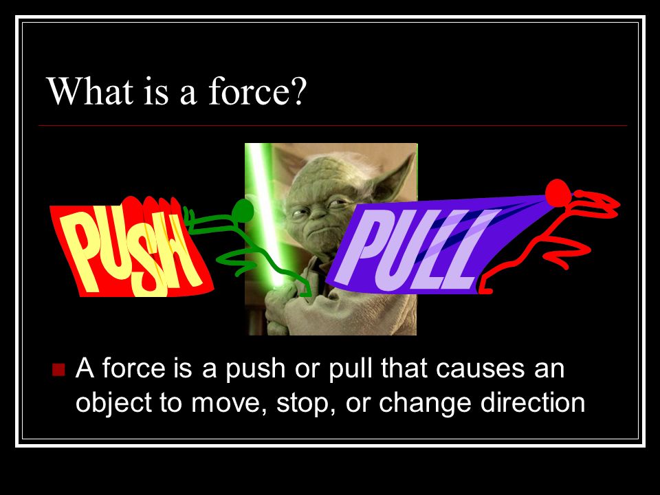 What is a force A force is a push or pull that causes an object to move, stop, or change direction