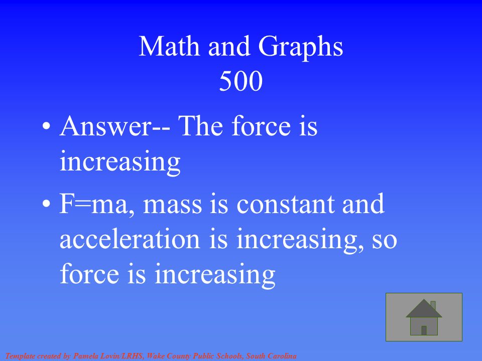 Template created by Pamela Lovin/LRHS, Wake County Public Schools, South Carolina Math and Graphs 500 Answer-- The force is increasing F=ma, mass is constant and acceleration is increasing, so force is increasing