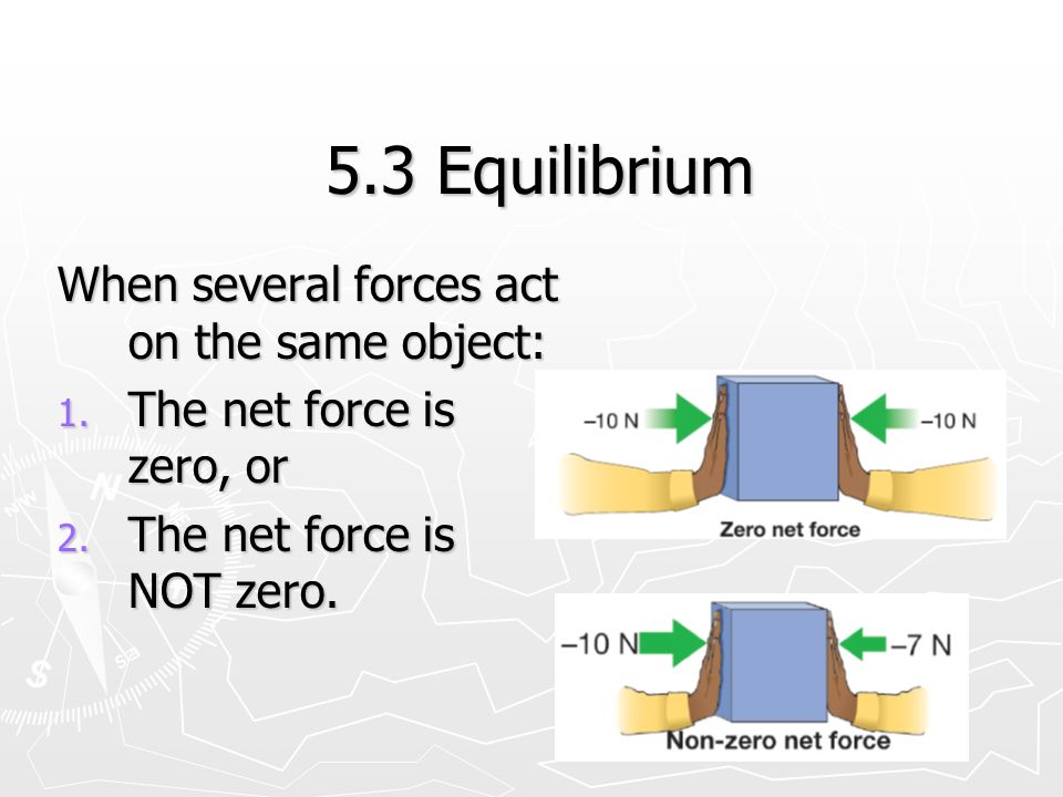 5.3 Equilibrium When several forces act on the same object: 1.