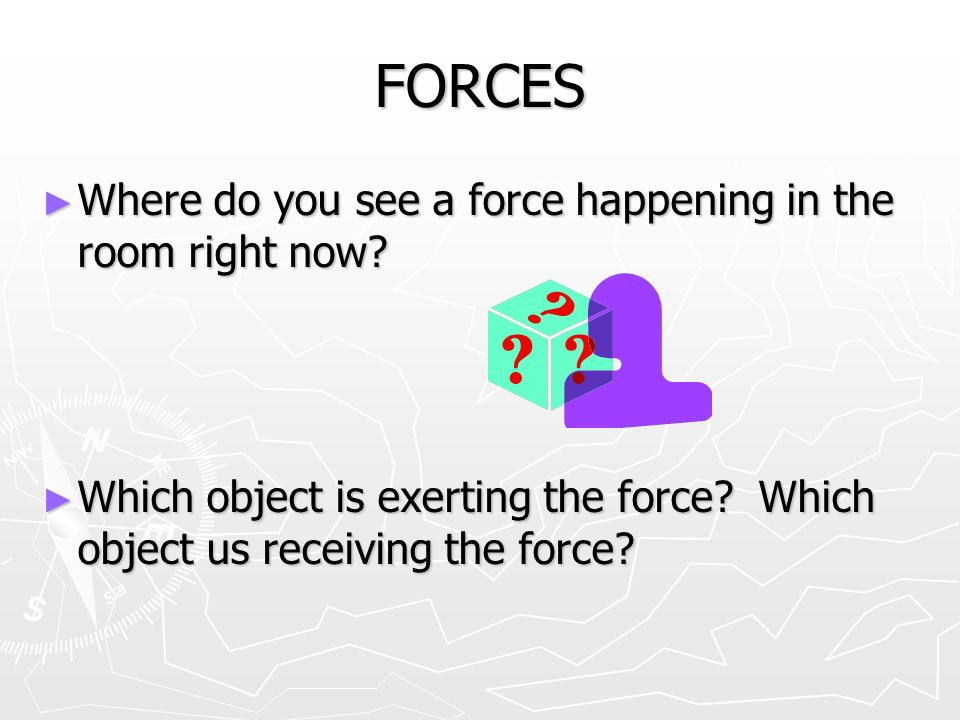 FORCES ► Where do you see a force happening in the room right now.