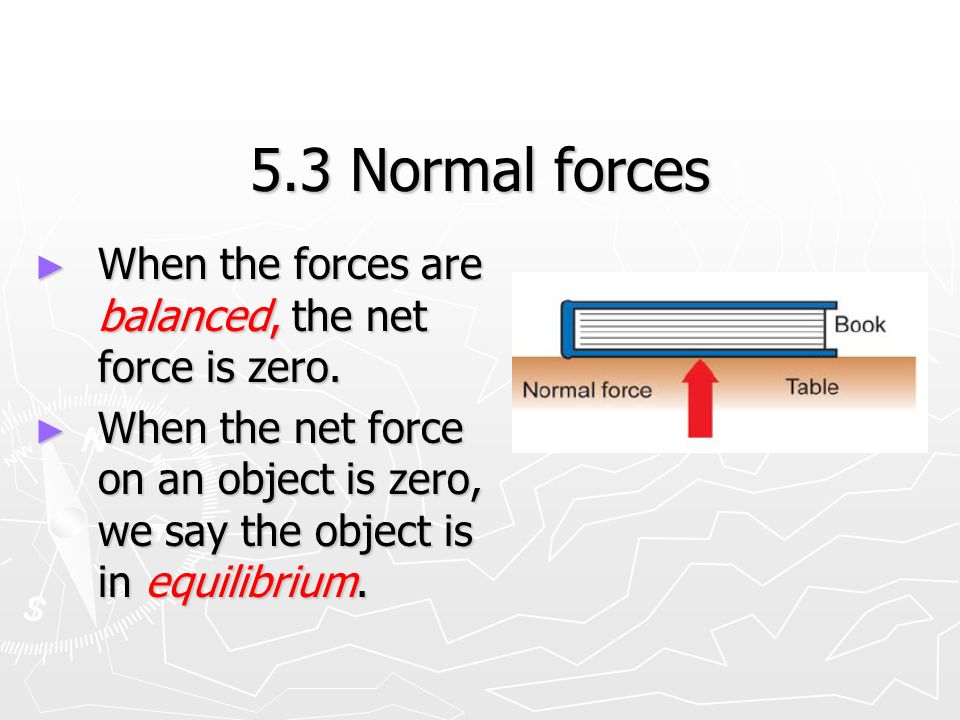 5.3 Normal forces ► When the forces are balanced, the net force is zero.