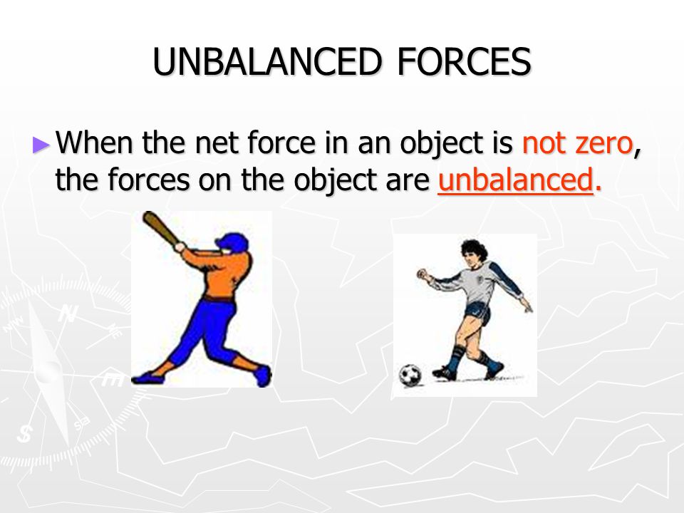 UNBALANCED FORCES ► When the net force in an object is not zero, the forces on the object are unbalanced.