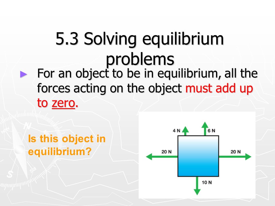 5.3 Solving equilibrium problems ► For an object to be in equilibrium, all the forces acting on the object must add up to zero.