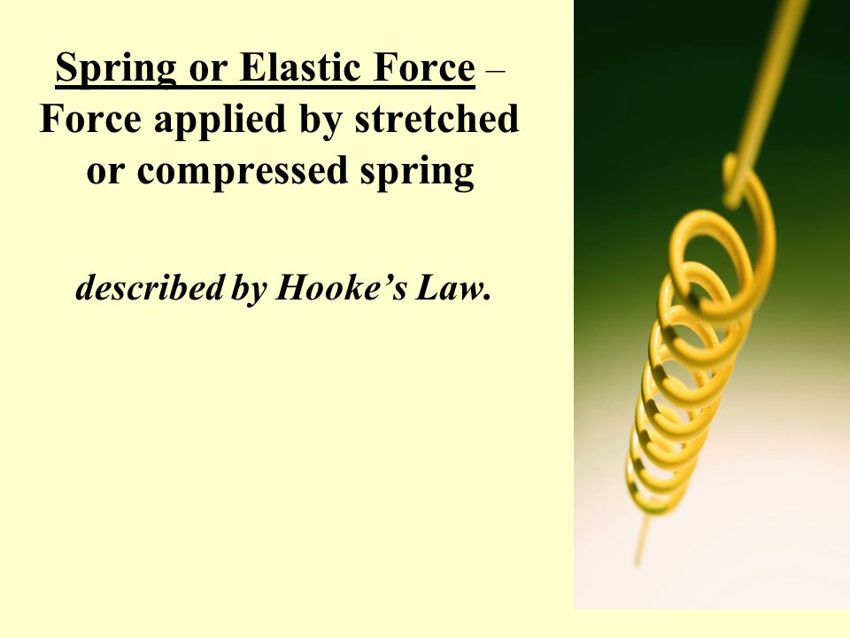 Spring or Elastic Force – Force applied by stretched or compressed spring described by Hooke’s Law.
