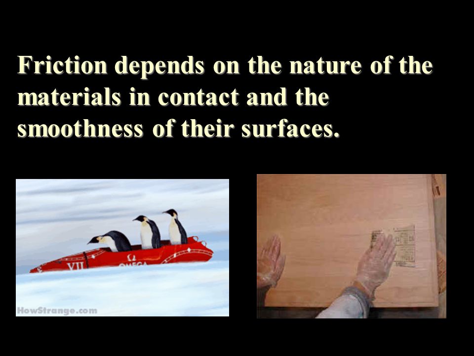 Friction depends on the nature of the materials in contact and the smoothness of their surfaces.