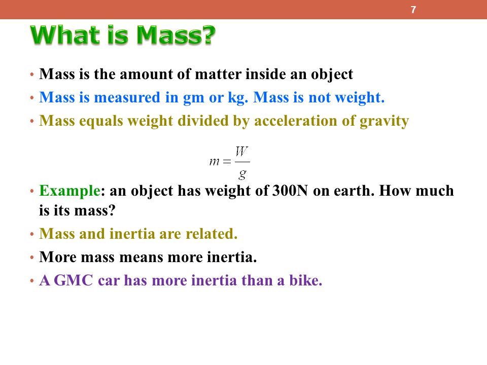 Mass is the amount of matter inside an object Mass is measured in gm or kg.