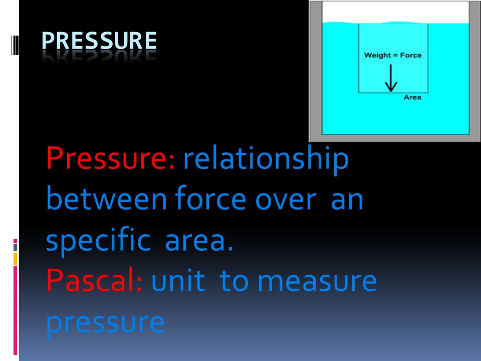 Pressure: relationship between force over an specific area. Pascal: unit to measure pressure