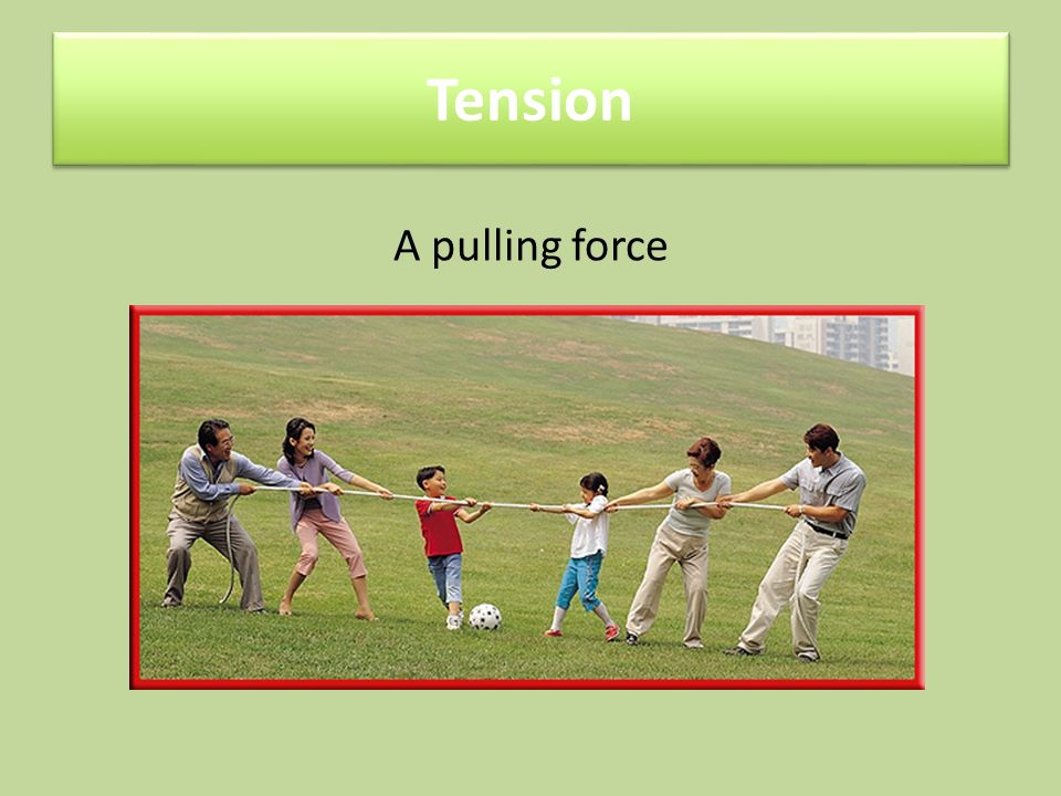 Tension A pulling force