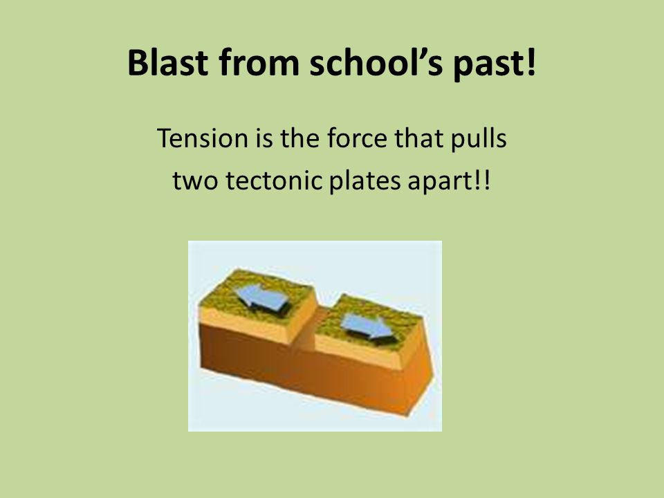 Blast from school’s past! Tension is the force that pulls two tectonic plates apart!!