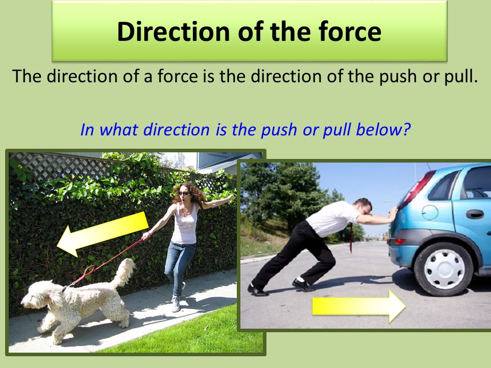 Direction of the force The direction of a force is the direction of the push or pull.