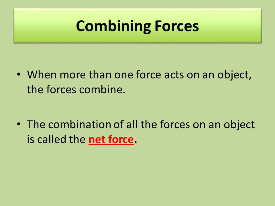 Combining Forces When more than one force acts on an object, the forces combine.