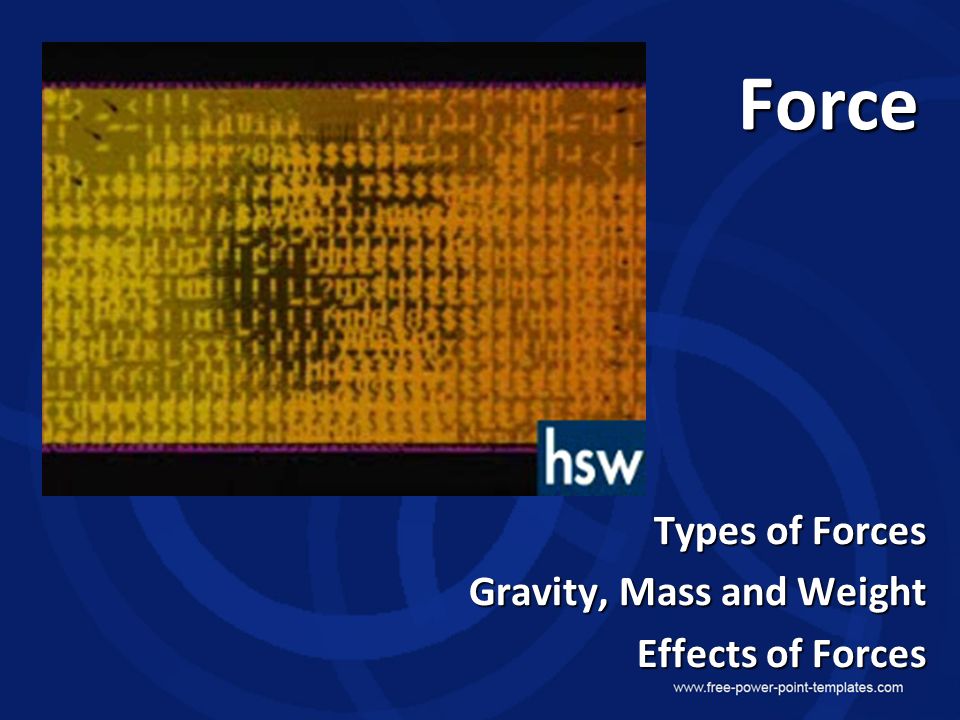 Force Types of Forces Gravity, Mass and Weight Effects of Forces