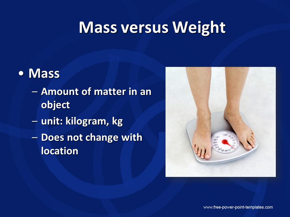 Mass versus Weight MassMass –Amount of matter in an object –unit: kilogram, kg –Does not change with location