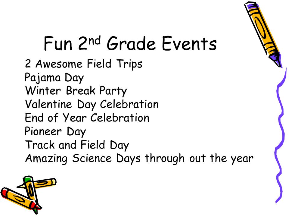 Fun 2 nd Grade Events 2 Awesome Field Trips Pajama Day Winter Break Party Valentine Day Celebration End of Year Celebration Pioneer Day Track and Field Day Amazing Science Days through out the year