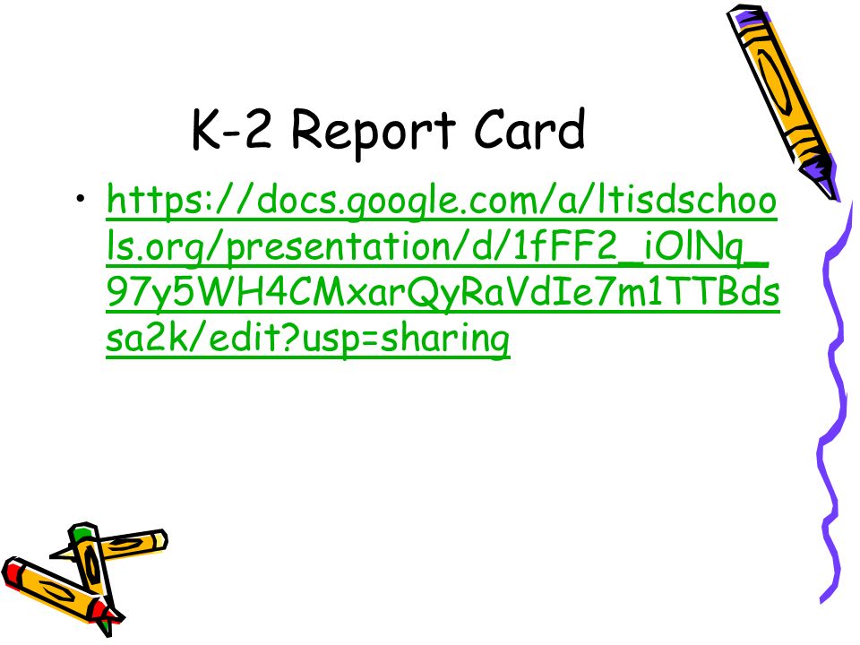 K-2 Report Card   ls.org/presentation/d/1fFF2_iOlNq_ 97y5WH4CMxarQyRaVdIe7m1TTBds sa2k/edit usp=sharinghttps://docs.google.com/a/ltisdschoo ls.org/presentation/d/1fFF2_iOlNq_ 97y5WH4CMxarQyRaVdIe7m1TTBds sa2k/edit usp=sharing