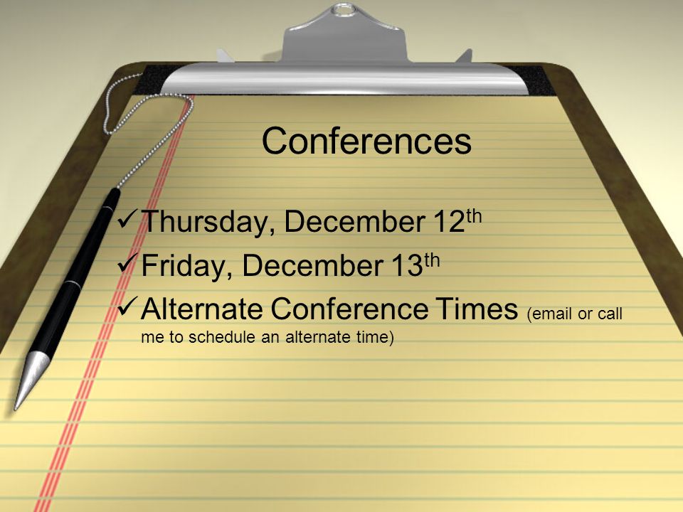 Conferences Thursday, December 12 th Friday, December 13 th Alternate Conference Times ( or call me to schedule an alternate time)