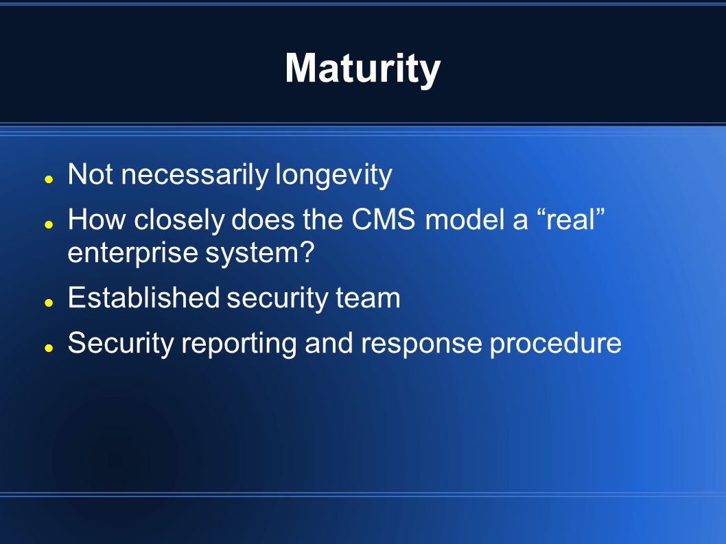 Maturity Not necessarily longevity How closely does the CMS model a real enterprise system.