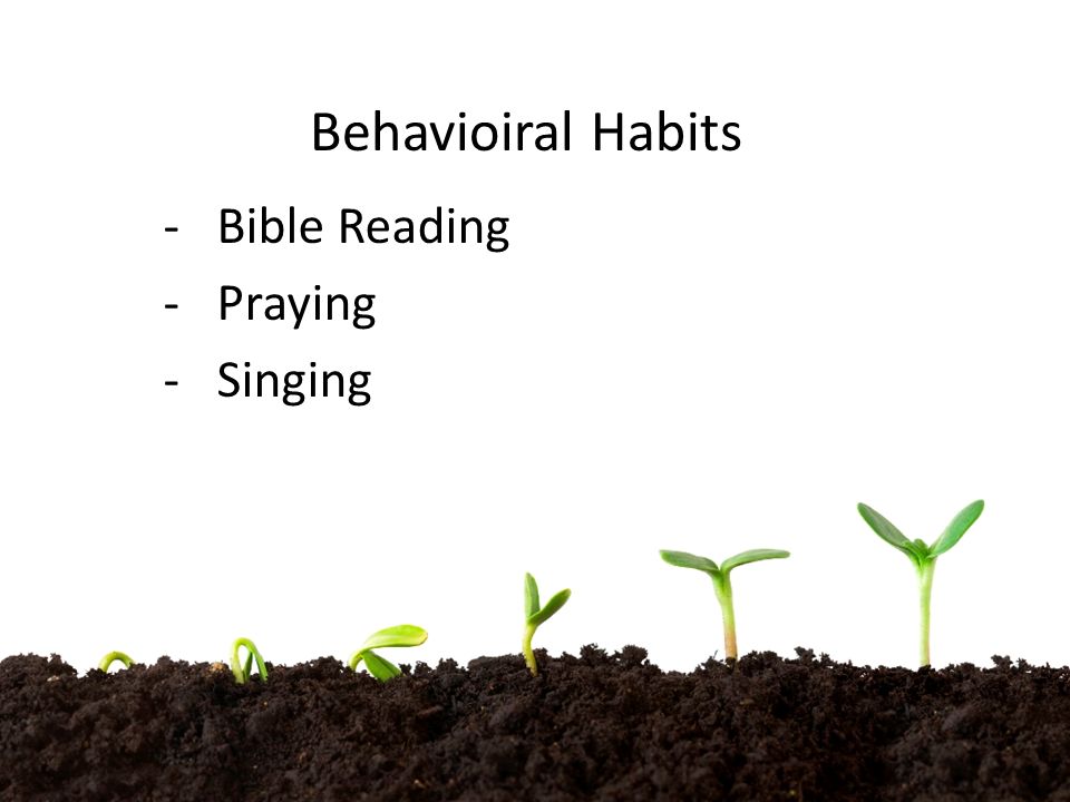 Behavioiral Habits -Bible Reading -Praying -Singing