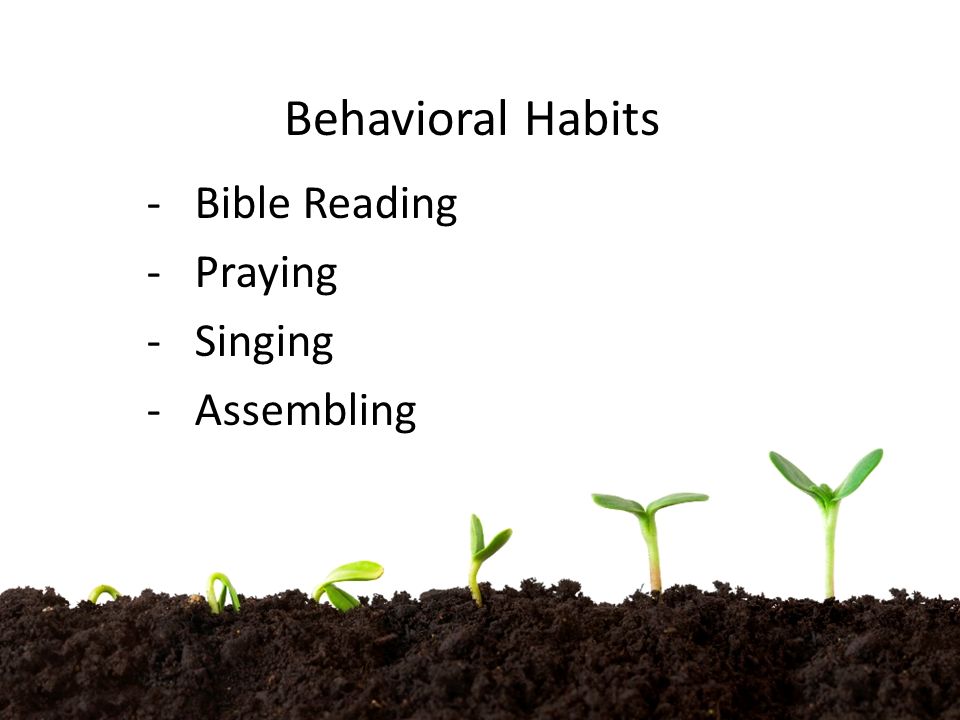 Behavioral Habits -Bible Reading -Praying -Singing -Assembling