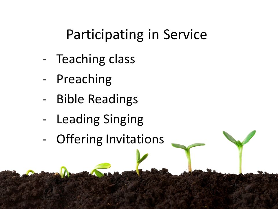 Participating in Service -Teaching class -Preaching -Bible Readings -Leading Singing -Offering Invitations