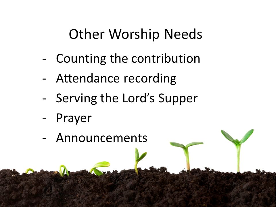 Other Worship Needs -Counting the contribution -Attendance recording -Serving the Lord’s Supper -Prayer -Announcements