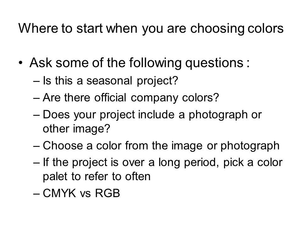 Where to start when you are choosing colors Ask some of the following questions : –Is this a seasonal project.