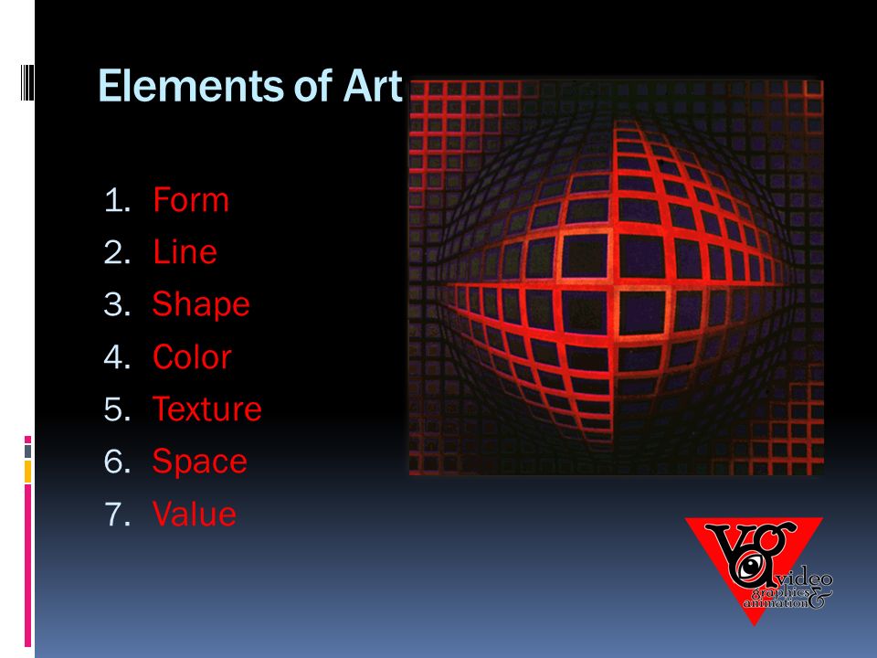 Elements of Art 1. Form 2. Line 3. Shape 4. Color 5. Texture 6. Space 7. Value