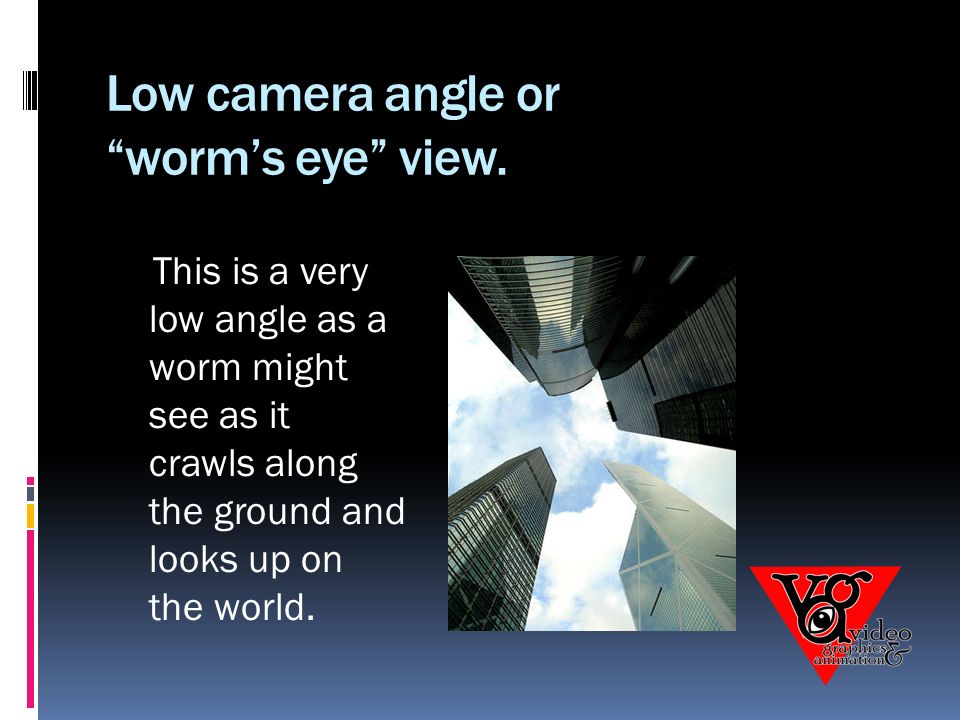 Low camera angle or worm’s eye view.