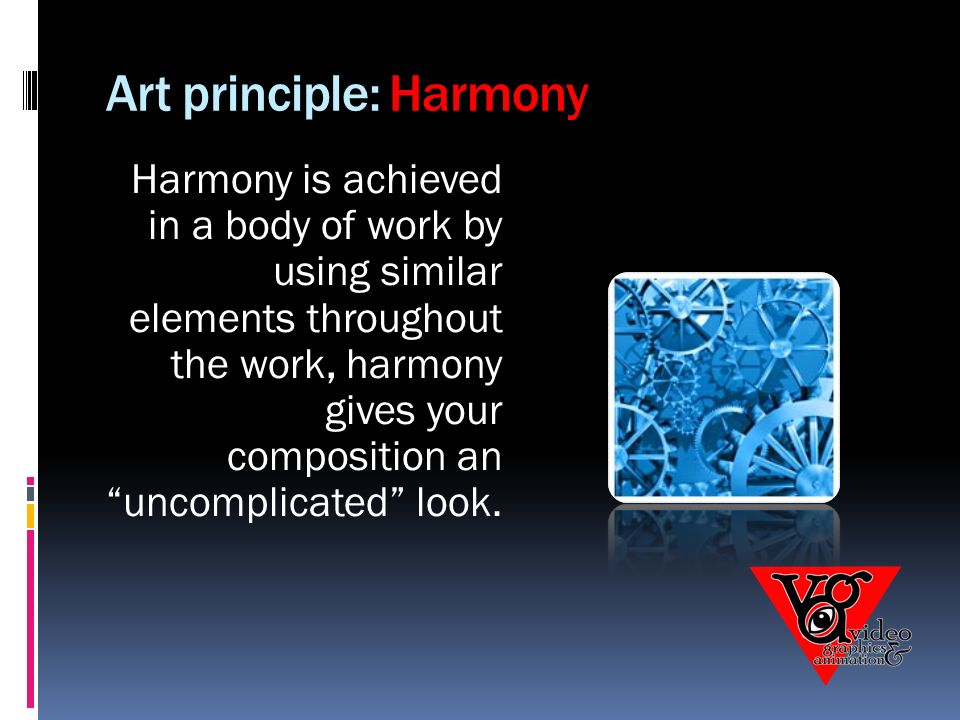 Art principle: Harmony Harmony is achieved in a body of work by using similar elements throughout the work, harmony gives your composition an uncomplicated look.