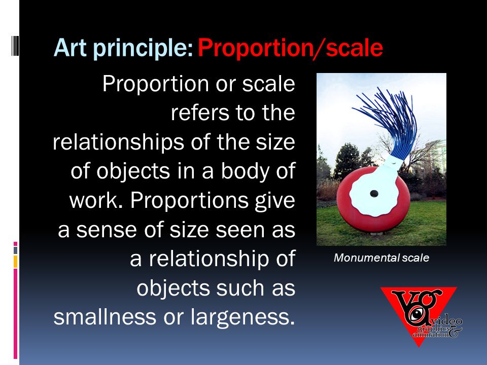 Art principle: Proportion/scale Proportion or scale refers to the relationships of the size of objects in a body of work.
