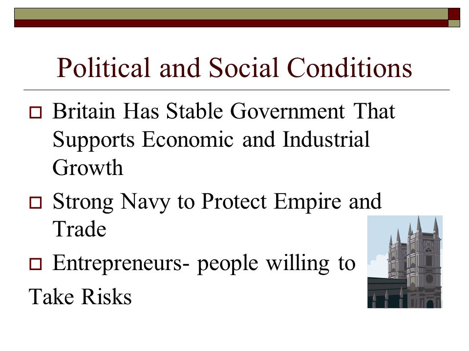 Economic Condition in England  Strong Empire Rich From Trade  Powerful Merchant Class  People Have Capital to Invest in New Technology, Railroads, and Factories  High Demand for Goods