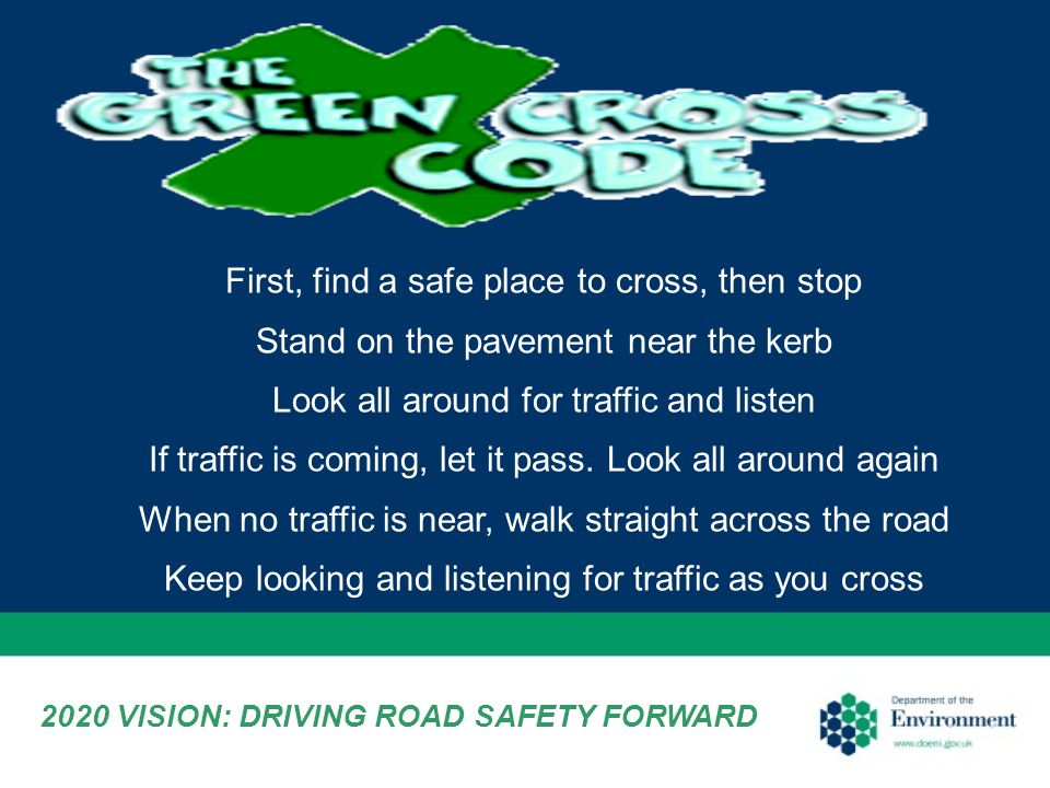 First, find a safe place to cross, then stop Stand on the pavement near the kerb Look all around for traffic and listen If traffic is coming, let it pass.