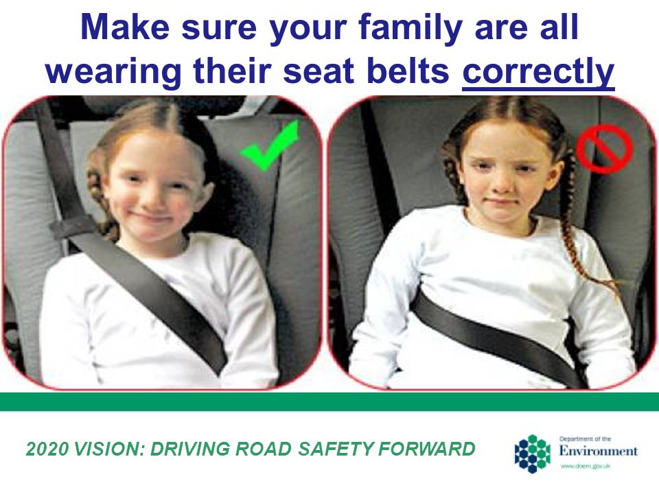 2020 VISION: DRIVING ROAD SAFETY FORWARD Make sure your family are all wearing their seat belts correctly