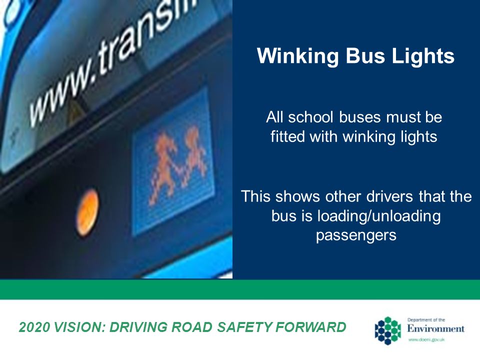 Winking Bus Lights All school buses must be fitted with winking lights This shows other drivers that the bus is loading/unloading passengers 2020 VISION: DRIVING ROAD SAFETY FORWARD