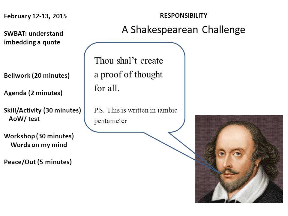 February 12-13, 2015 SWBAT: understand imbedding a quote RESPONSIBILITY A Shakespearean Challenge Thou shal’t create a proof of thought for all.