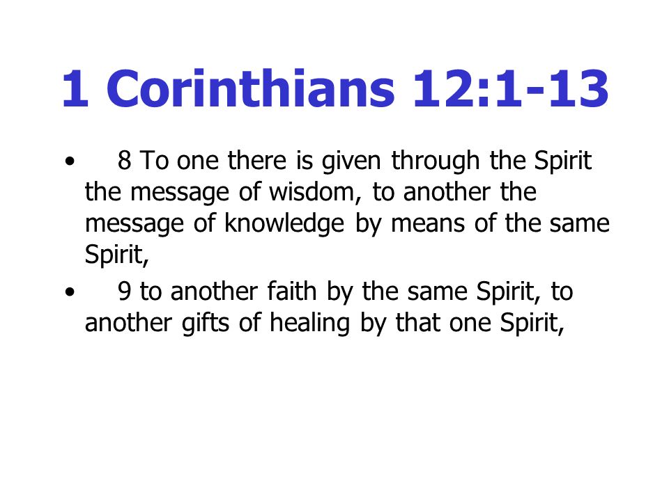 1 Corinthians 12: To one there is given through the Spirit the message of wisdom, to another the message of knowledge by means of the same Spirit, 9 to another faith by the same Spirit, to another gifts of healing by that one Spirit,
