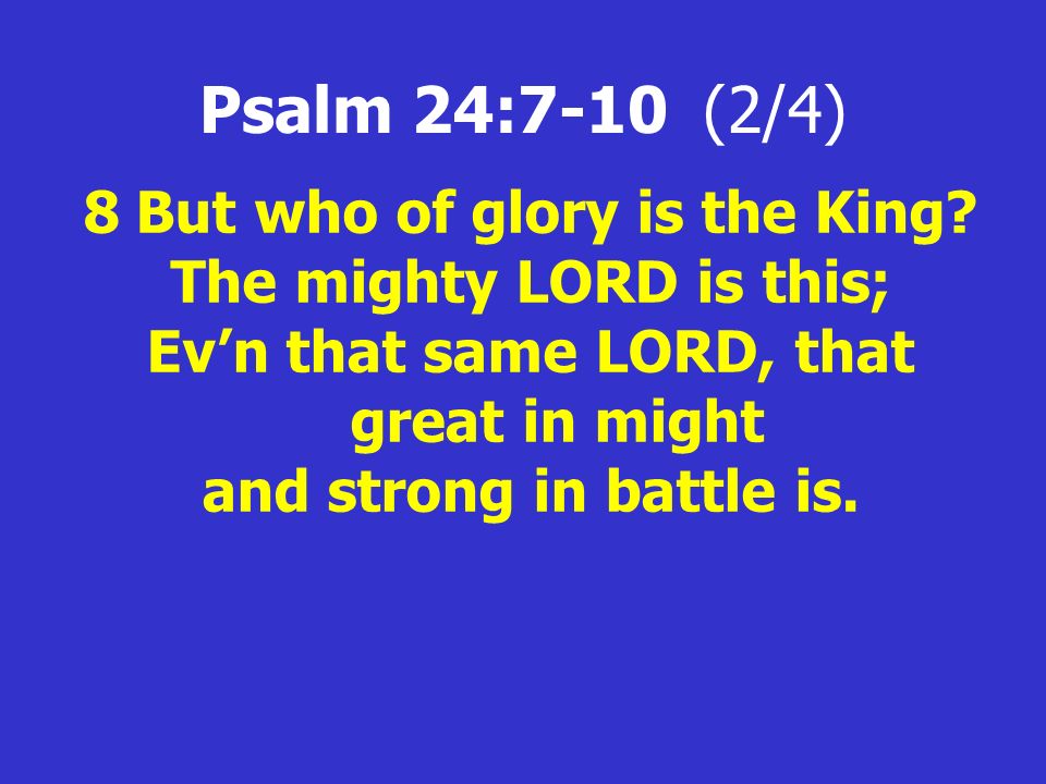 Psalm 24:7-10 (2/4) 8But who of glory is the King.