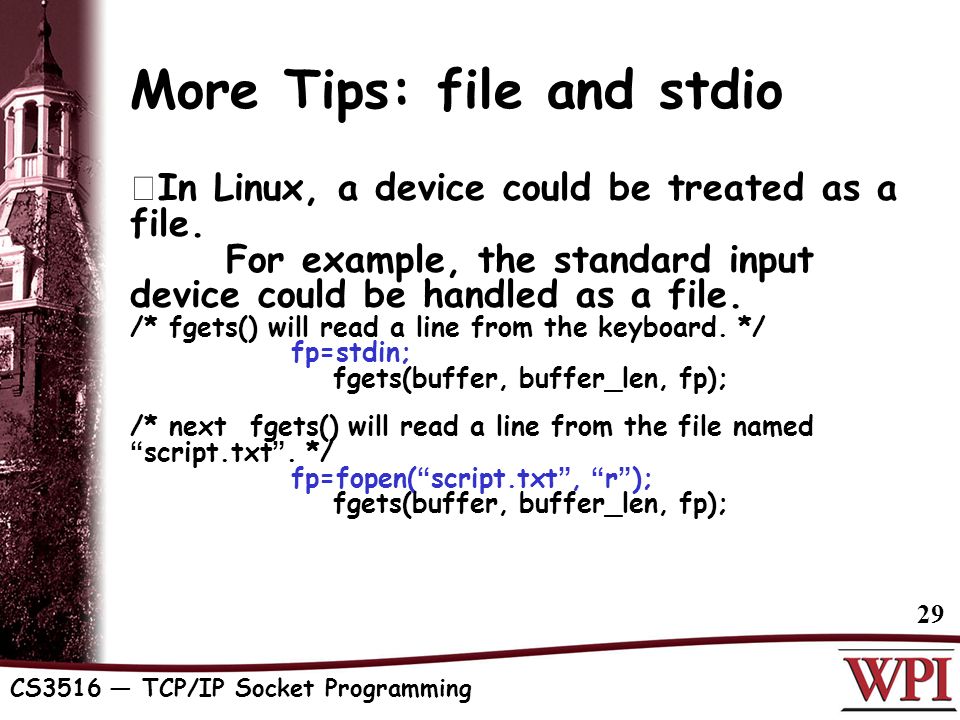 CS3516 — TCP/IP Socket Programming 29 More Tips: file and stdio  In Linux, a device could be treated as a file.