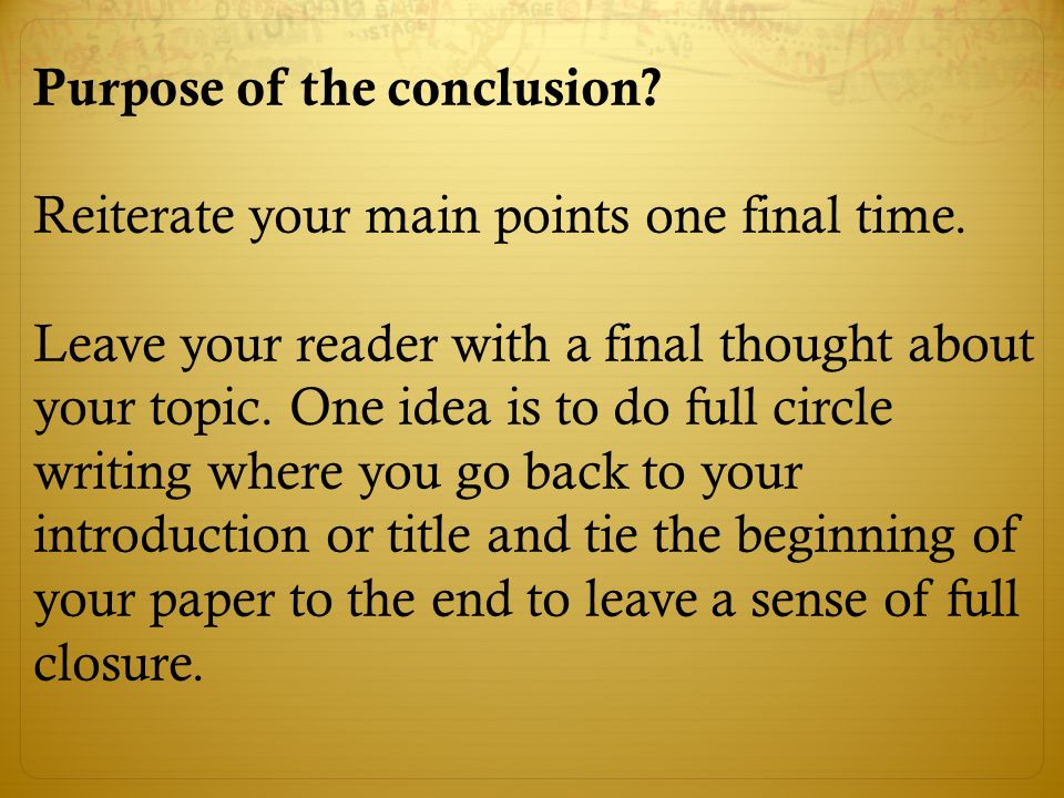 Purpose of the conclusion. Reiterate your main points one final time.