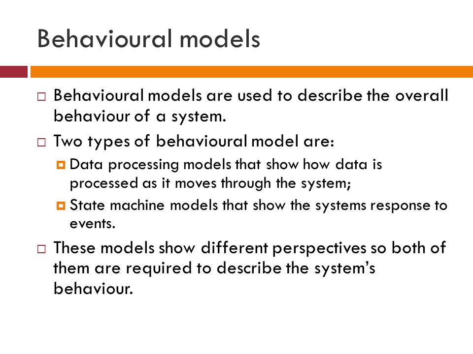 Behavioural models  Behavioural models are used to describe the overall behaviour of a system.